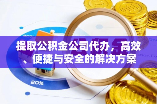 宁洱提取公积金公司代办，高效、便捷与安全的解决方案