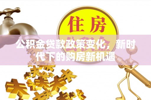 宁洱公积金贷款政策变化，新时代下的购房新机遇