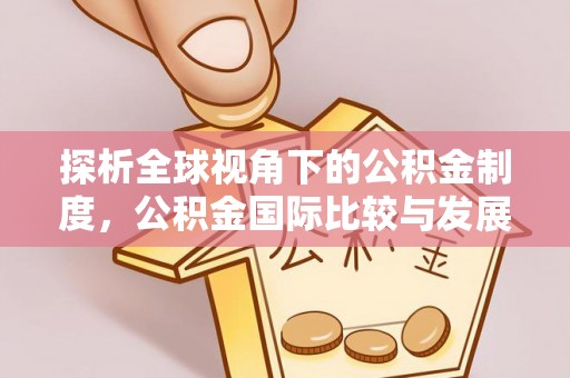 宁洱探析全球视角下的公积金制度，公积金国际比较与发展趋势