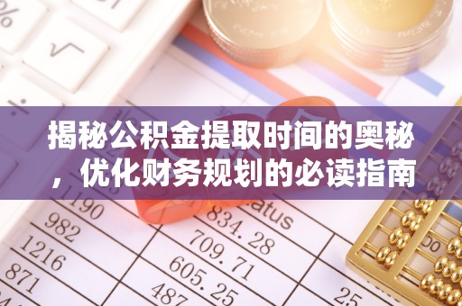 宁洱揭秘公积金提取时间的奥秘，优化财务规划的必读指南