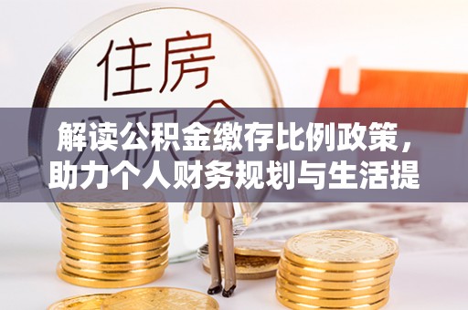 宁洱解读公积金缴存比例政策，助力个人财务规划与生活提升