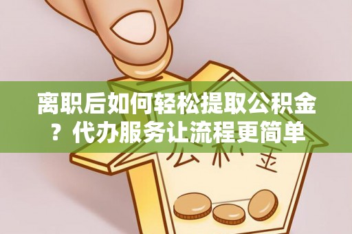 宁洱离职后如何轻松提取公积金？代办服务让流程更简单