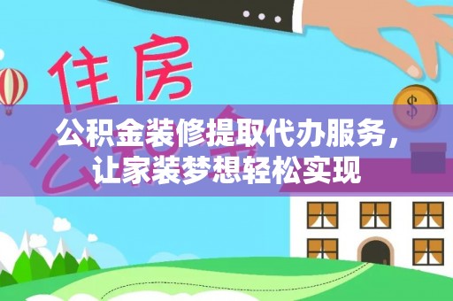 宁洱公积金装修提取代办服务，让家装梦想轻松实现