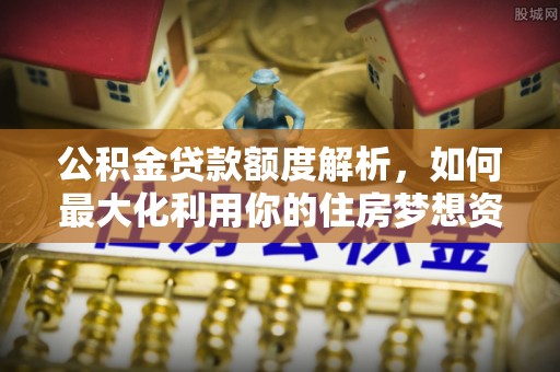 宁洱公积金贷款额度解析，如何最大化利用你的住房梦想资金