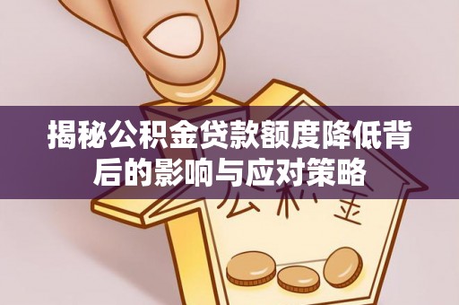 宁洱揭秘公积金贷款额度降低背后的影响与应对策略