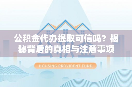 宁洱公积金代办提取可信吗？揭秘背后的真相与注意事项