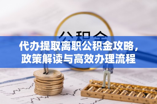 宁洱代办提取离职公积金攻略，政策解读与高效办理流程