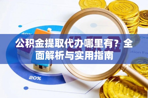 宁洱公积金提取代办哪里有？全面解析与实用指南