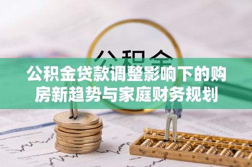 宁洱公积金贷款调整影响下的购房新趋势与家庭财务规划
