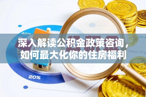 宁洱深入解读公积金政策咨询，如何最大化你的住房福利