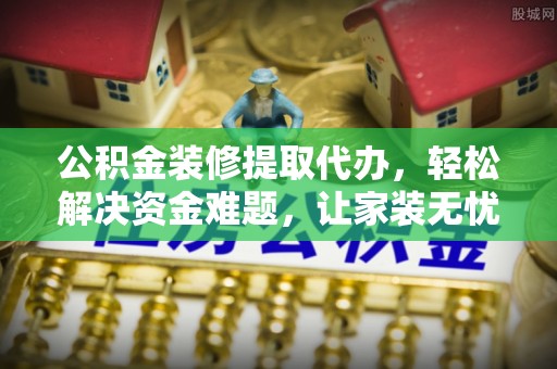 宁洱公积金装修提取代办，轻松解决资金难题，让家装无忧