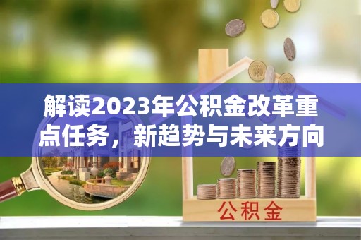 宁洱解读2023年公积金改革重点任务，新趋势与未来方向
