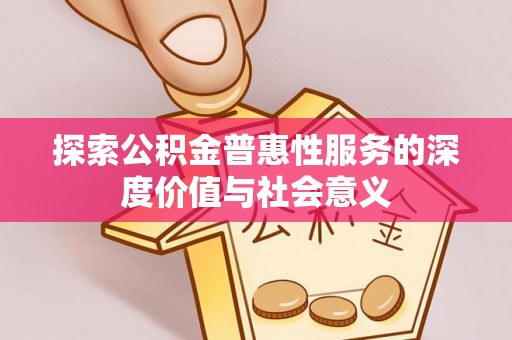 宁洱探索公积金普惠性服务的深度价值与社会意义