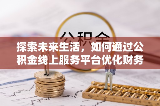 宁洱探索未来生活，如何通过公积金线上服务平台优化财务管理