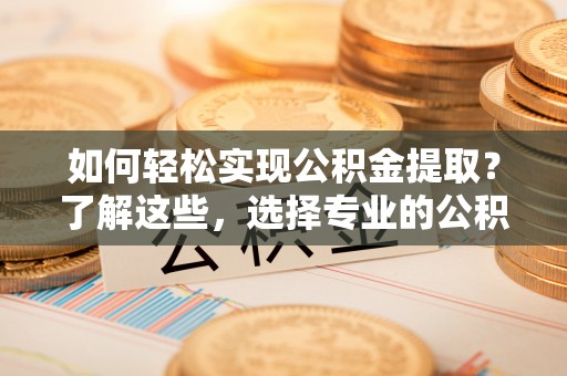 宁洱如何轻松实现公积金提取？了解这些，选择专业的公积金提取代办服务