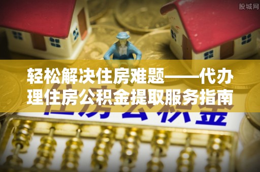 宁洱轻松解决住房难题——代办理住房公积金提取服务指南