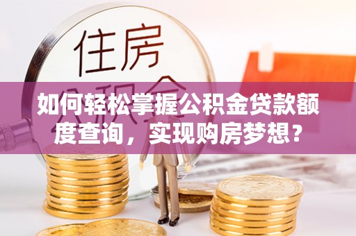宁洱如何轻松掌握公积金贷款额度查询，实现购房梦想？