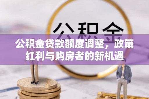 宁洱公积金贷款额度调整，政策红利与购房者的新机遇