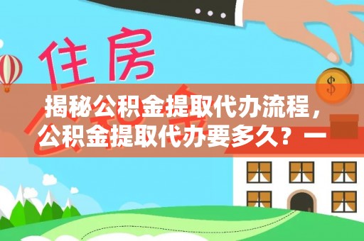 宁洱揭秘公积金提取代办流程，公积金提取代办要多久？一文读懂