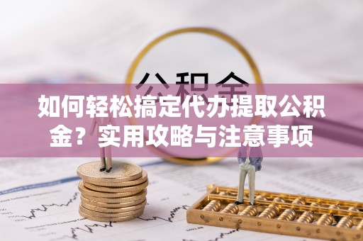宁洱如何轻松搞定代办提取公积金？实用攻略与注意事项
