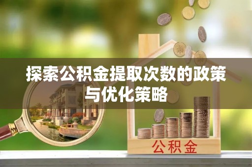 宁洱探索公积金提取次数的政策与优化策略