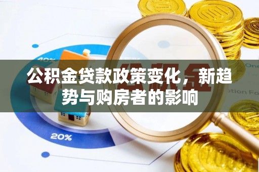 宁洱公积金贷款政策变化，新趋势与购房者的影响