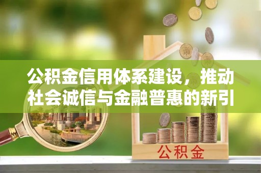 宁洱公积金信用体系建设，推动社会诚信与金融普惠的新引擎