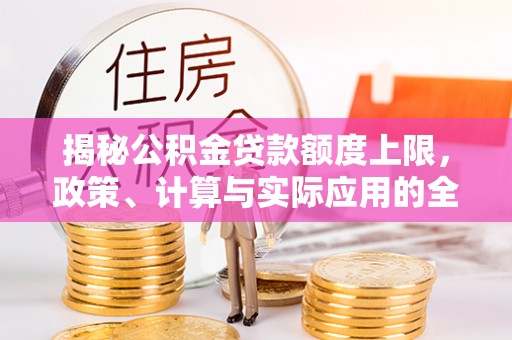 宁洱揭秘公积金贷款额度上限，政策、计算与实际应用的全面解析