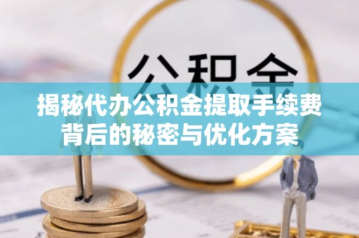 宁洱揭秘代办公积金提取手续费背后的秘密与优化方案