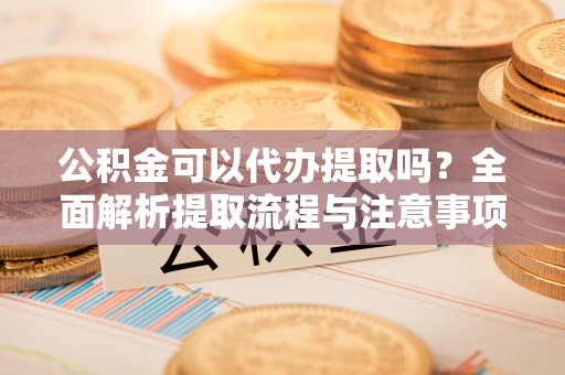 宁洱公积金可以代办提取吗？全面解析提取流程与注意事项