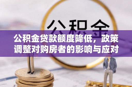 宁洱公积金贷款额度降低，政策调整对购房者的影响与应对策略