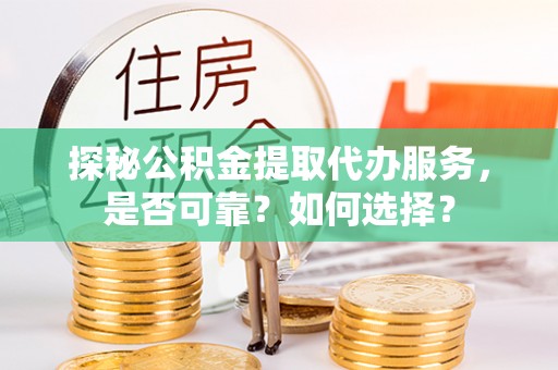 宁洱探秘公积金提取代办服务，是否可靠？如何选择？