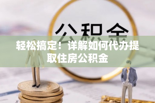 宁洱轻松搞定！详解如何代办提取住房公积金