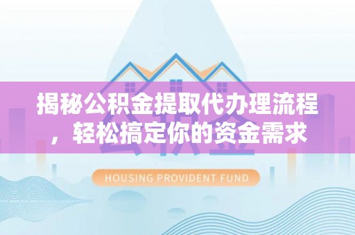 宁洱揭秘公积金提取代办理流程，轻松搞定你的资金需求