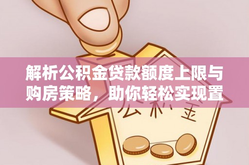 宁洱解析公积金贷款额度上限与购房策略，助你轻松实现置业梦想