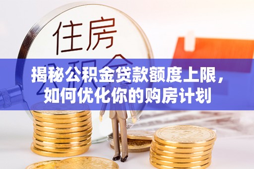 宁洱揭秘公积金贷款额度上限，如何优化你的购房计划