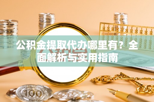 宁洱公积金提取代办哪里有？全面解析与实用指南