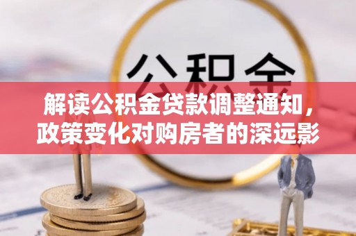 宁洱解读公积金贷款调整通知，政策变化对购房者的深远影响