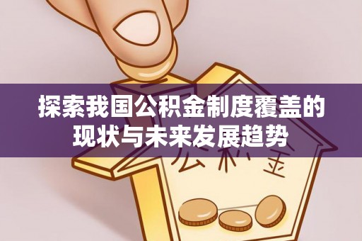 宁洱探索我国公积金制度覆盖的现状与未来发展趋势
