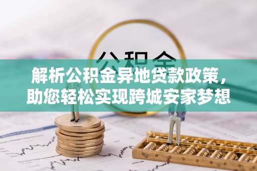 宁洱解析公积金异地贷款政策，助您轻松实现跨城安家梦想