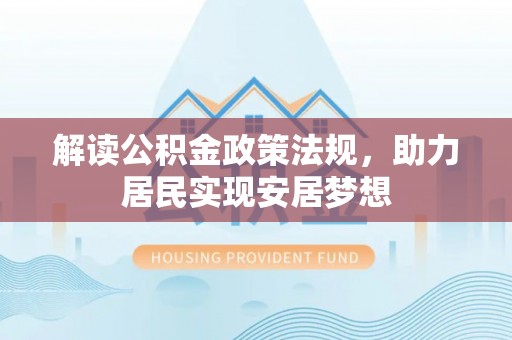 宁洱解读公积金政策法规，助力居民实现安居梦想
